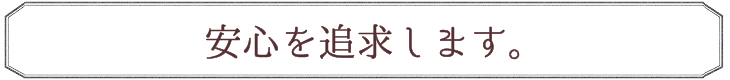 安心を追求します